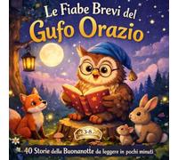 LE FIABE BREVI DEL GUFO ORAZIO: 40 Storie della Buonanotte per Bambini 4-8 Anni: 2
