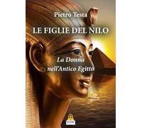 Le figlie del Nilo. La donna nell'Antico Egitto