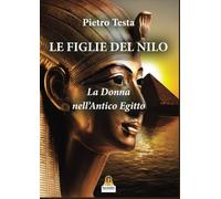 Libri Pietro Testa - Le Figlie Del Nilo. La Donna Nell'antico Egitto