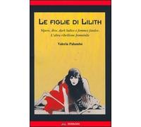 Le figlie di Lilith. Vipere, dive, dark ladies e femmes fatales. L'altra ribellione femminile