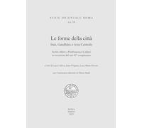 Le forme della città. Iran, Gandhara e Asia Centrale. Scritti offerti a Pierfrancesco Callieri in occasione del suo 65° compleanno