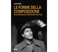 Le forme della composizione. Incandescenza e ripetizione nel film - Venzi Luca
