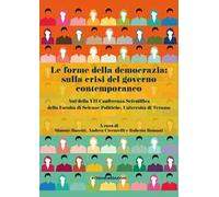 Le forme della democrazia: sulla crisi del governo contemporaneo. Atti della VII Conferenza Scientifica della Facoltà di Scienze Politiche, Università di Teramo