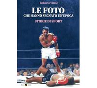 Le foto che hanno segnato un'epoca. Storie di sport. Ediz. illustrata