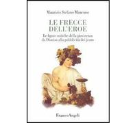 Le frecce dell'eroe. Le figure mitiche della giovinezza da Dioniso alla pubblicità dei jeans