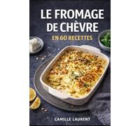 Le Fromage de Chèvre en 60 Recettes : apéros, salades, plats au four et desserts faciles, idées gourmandes du quotidien, chèvre frais et affiné: 60 ... bouchées à partager, bowls, gratins dorés.