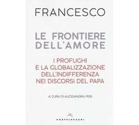 Le frontiere dell'amore. I profughi e la globalizzazione dell'indifferenza nei discorsi del papa