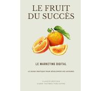 LE FRUIT DU SUCCÈS : Le Marketing Digital: Ce guide pratique qui vous accompagne pour construire une stratégie digitale performante et engager durablement vos clients.