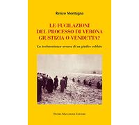 Le fucilazioni del processo di Verona. Giustizia o vendetta? La testimonianza-accusa di un giudice soldato