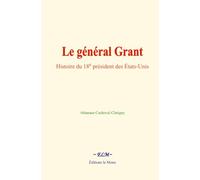 Le général Grant: Histoire du 18e président des États-Unis