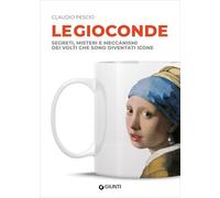 Le Gioconde. Segreti, misteri e meccanismi dei volti che sono diventati icone