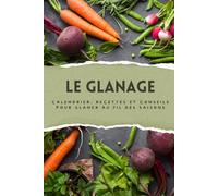 LE GLANAGE: Calendrier, recettes et conseils pour glaner au fil des saisons: Apprendre à glaner : repérer, identifier et utiliser les plantes sauvages, fruits et légumes comestibles