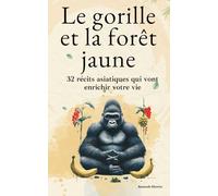 Le gorille et la forêt jaune: 32 récits asiatiques qui vont enrichir votre vie, éveiller votre esprit et vous guider vers plus de sérénité et de bonheur (Développement spirituel)