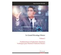 Le Grand Décodage Minier: Volume I Fondamentaux et Exploration: Questions Techniques pour Maîtriser l'Industrie Minière