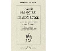 Le grand grimoire ou Dragon rouge: L'art de commander les esprits celestes, aériens, terrestes, infernaux, avec le vrai secret de faire parler les ... de découvrir les trésors cachés, etc.