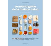 Le grand guide de la maison saine - Le manuel d'hygiène: Plus de 100 recettes pour désinfecter, nettoyer et créer tous vos produits d'entretien au naturel: 31600