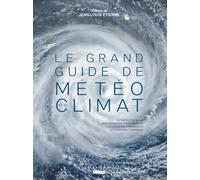 Le grand guide de la météo et du climat: Le temps et le climat, les phénomènes atmosphériques, les cycles météorologiques, le changement climatique