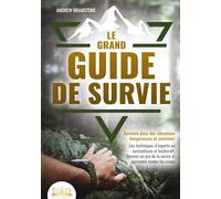 Le grand guide de survie - Survivre dans des situations dangereuses et extrêmes: Les techniques d'experts en survivalisme et bushcraft. Deviens un pro de la survie et surmonte toutes les crises