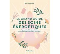 Le grand guide des soins énergétiques: Yoga, aromathérapie, chakras, lithothérapie, élixirs floraux, ayurveda...