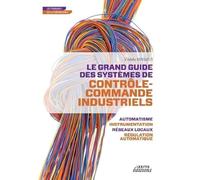 Le grand guide des systèmes de contrôle-commande industriels: LE GRAND GUIDE DES SYSTEMES DE CONTROLE COMMANDE INDUSTRIELS: 0000