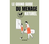 Le Grand Guide du ménage naturel: Recettes simples, astuces écologiques et douceur pour une maison saine, vivante et sans produits toxiques