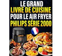 Le Grand Livre de Cuisine pour le Air Fryer Philips Série 2000: 300+ Idées gourmandes, rapides et croustillantes - moins d’huile, plus de saveur