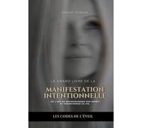 Le grand livre de la Manifestation Intentionnelle: ou l'Art de reprogrammer son esprit et transformer sa vie