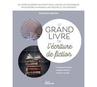Le grand livre de l'écriture de fiction: Scénario, roman, nouvelle... Toutes les techniques pour écrire une histoire de A à Z