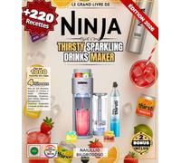 Le Grand Livre de NINJA THIRSTY Sparkling Drinks Maker: Plus de 220 Recettes Simples et Variées à Sodas Classiques, Mocktails Premium, Eaux Détox, ... Tropicales ,Cocktails et bien plus encore