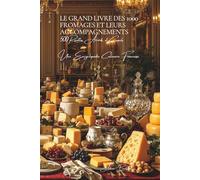 Le Grand Livre des 1000 Fromages et Accompagnements - Tome 1: Les Fromages: Une Encyclopédie Culinaire Française - Volume 7