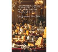 Le Grand Livre des 1000 Fromages et Accompagnements - Tome 1: Les Fromages: Une Encyclopédie Culinaire Française - Volume 7