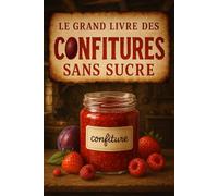 Le grand livre des confitures sans sucre: Découvrez comment réaliser facilement de délicieuses confitures sans sucre raffiné. Recettes maison à base de fruits frais.