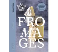 Le grand livre des fromages: Histoire, techniques, recettes, conseils