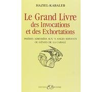 Le Grand Livre Des Invocations Et Des Exhortations. Prieres Adressees Aux 72 Anges Servants Ou Genies De La Cabale