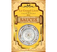 Le Grand Livre des Sauces - 100 Recettes Incontournables: De la gastronomie française aux saveurs du monde : sauces classiques, modernes et exotiques pour sublimer tous vos plats