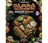 LE GRAND LIVRE DES TACOS: Plus de 300 Recettes Authentiques et Modernes pour Débutants et Professionnels - Maîtrisez l'Art du Tacos de la Carne Asada ... des Salsas Maison aux Tortillas Fraîches