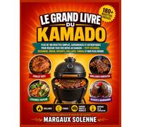 LE GRAND LIVRE DU KAMADO: PLUS DE 180 RECETTES SIMPLES, SAVOUREUSES ET AUTHENTIQUES POUR RÉUSSIR TOUS VOS REPAS AU KAMADO - PETIT-DÉJEUNER, DÉJEUNERS, ... GRILLADES, FUMAGE ET BIEN PLUS ENCORE