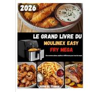 LE GRAND LIVRE DU MOULINEX EASY FRY MEGA: Votre Guide Complet pour Cuisiner avec Simplicité et Goût.