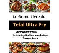 Le Grand Livre du Tefal Ultra Fry: 250 RECETTES Saines Rapides Gourmandes Pour Tous les Jours