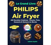 Le Grand Livre PHILIPS Air Fryer: 400 Recettes Créatives : Snacks, Plats, Desserts & Saveurs du Monde
