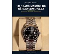 Le Grand Manuel de Réparation Rolex: Mécanismes, révision, étanchéité Oyster et restauration vintage - calibres 1030 à 3235, pas à pas
