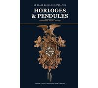 Le Grand Manuel des Horloges & Pendules: Comprendre, régler et réparer les horloges murales, de parquet et pendules anciennes - mouvements, échappements, sonneries et restauration, pas à pas