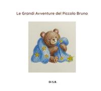 Le Grandi Avventure del Piccolo Bruno: Una dolce e rassicurante storia della buonanotte per accompagnare i più piccoli verso un sonno sereno vincendo la paura del buio.