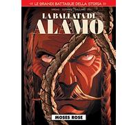 Le grandi battaglie della storia. Moses Rose. La ballata di Alamo (Vol. 16)