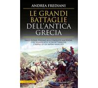 Le grandi battaglie dell'antica Grecia. Dalle guerre persiane alla conquista macedone, da Maratona a Cheronea, i più significativi scontri terrestri e navali di un impero mancato