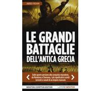 Le grandi battaglie dell'antica Grecia. Dalle guerre persiane alla conquista macedone, da Maratona a Cheronea, i più significativi scontri terrestri e navali di un impero mancato