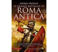 Le grandi battaglie di Roma antica. I combattimenti e gli scontri che hanno avuto per protagonista la Città Eterna