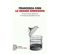 Libri Francesca Coin - Le Grandi Dimissioni. Il Nuovo Rifiuto Del Lavoro E Il Te