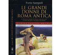 Le Grandi Donne di Roma Antica. Le diciannove donne che hanno avuto un ruolo al centro del potere nell'antica città eterna.