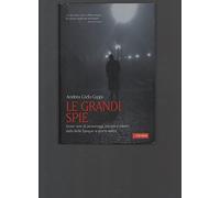 Le grandi spie. Storie vere di personaggi, intrighi e misteri dalla Belle Époque ai giorni nostri
